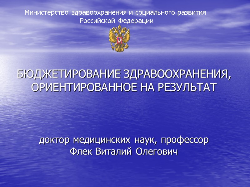 БЮДЖЕТИРОВАНИЕ ЗДРАВООХРАНЕНИЯ, ОРИЕНТИРОВАННОЕ НА РЕЗУЛЬТАТ    доктор медицинских наук, профессор Флек Виталий